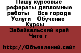 Пишу курсовые рефераты дипломные работы  - Все города Услуги » Обучение. Курсы   . Забайкальский край,Чита г.